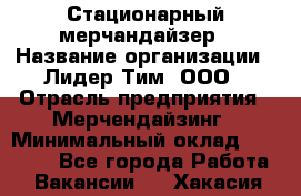 Стационарный мерчандайзер › Название организации ­ Лидер Тим, ООО › Отрасль предприятия ­ Мерчендайзинг › Минимальный оклад ­ 21 600 - Все города Работа » Вакансии   . Хакасия респ.